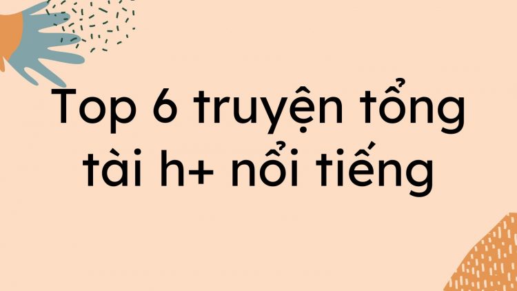 top 6 truyen tong tai h noi tieng 750x422 - Top 6 truyện tổng t&agrave;i h+ nổi tiếng bạn n&ecirc;n đọc