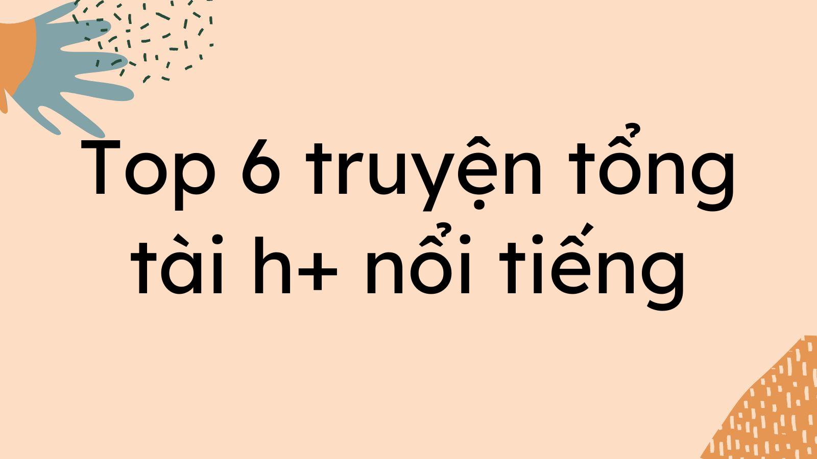 Top 6 truyện tổng tài h+ nổi tiếng bạn nên đọc